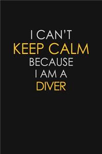I Can't Keep Calm Because I Am A Diver