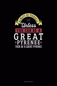 Always Be Yourself Unless You Can Be A Great Pyrenee Then Be A Great Pyrenee