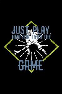 Just play. Have fun. Enjoy the Game