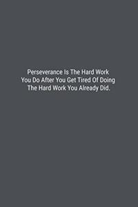 Perseverance Is The Hard Work You Do After You Get Tired Of Doing The Hard Work You Already Did.