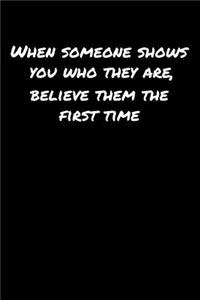 When Someone Shows You Who They Are Believe Them The First Time