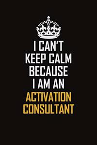 I Can't Keep Calm Because I Am An Activation Consultant
