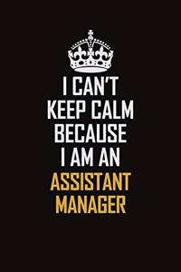 I Can't Keep Calm Because I Am An Assistant Manager
