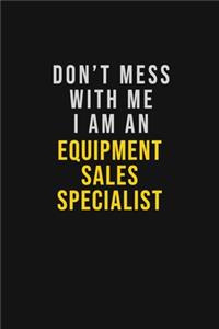 Don't Mess With Me I Am An Equipment Sales Specialist