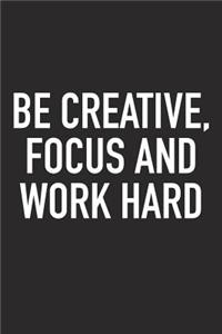 Be Creative Focus and Work Hard