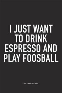 I Just Want To Drink Espresso And Play Foosball