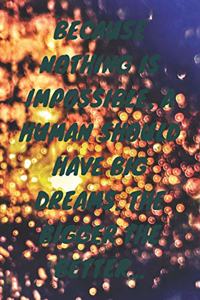 Because nothing is impossible, a human should have big dreams. the bigger the better...