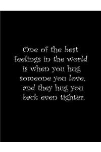 One of the best feelings in the word is when you hug someone you love, and they hug you back even tighter.