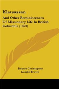 Klatsassan: And Other Reminiscences Of Missionary Life In British Columbia (1873)