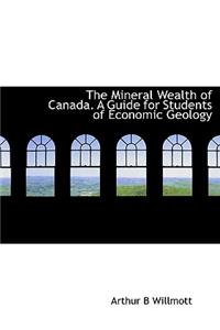 The Mineral Wealth of Canada. a Guide for Students of Economic Geology