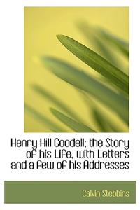 Henry Hill Goodell; The Story of His Life, with Letters and a Few of His Addresses