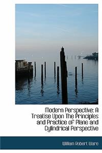 Modern Perspective: A Treatise Upon the Principles and Practice of Plane and Cylindrical Perspective