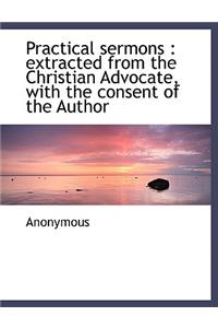 Practical Sermons: Extracted from the Christian Advocate, with the Consent of the Author