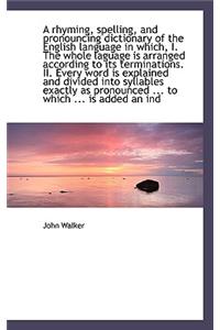 A Rhyming, Spelling, and Pronouncing Dictionary of the English Language in Which, I. the Whole Lagua