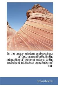 On the Power, Wisdom, and Goodness of God, as Manifested in the Adaptation of External Nature, to Th