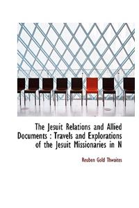 The Jesuit Relations and Allied Documents: Travels and Explorations of the Jesuit Missionaries in N