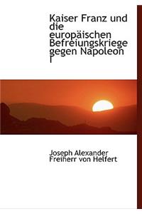 Kaiser Franz Und Die Europaischen Befreiungskriege Gegen Napoleon I