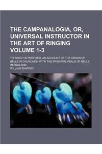 The Campanalogia, Or, Universal Instructor in the Art of Ringing Volume 1-3; To Which Is Prefixed, an Account of the Origin of Bells in Churches, with the Principal Peals of Bells in England