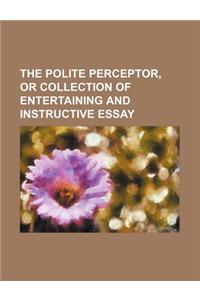 The Polite Perceptor, or Collection of Entertaining and Instructive Essay