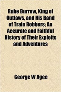 Rube Burrow, King of Outlaws, and His Band of Train Robbers; An Accurate and Faithful History of Their Exploits and Adventures