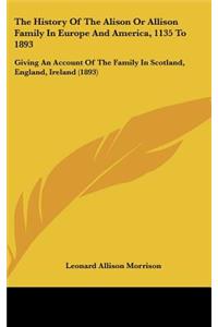 History Of The Alison Or Allison Family In Europe And America, 1135 To 1893