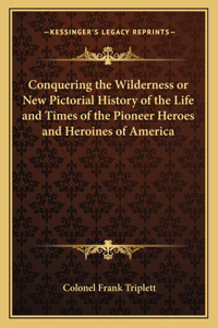 Conquering the Wilderness or New Pictorial History of the Life and Times of the Pioneer Heroes and Heroines of America