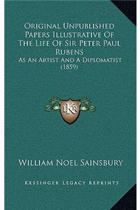 Original Unpublished Papers Illustrative of the Life of Sir Peter Paul Rubens