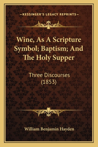 Wine, As A Scripture Symbol; Baptism; And The Holy Supper