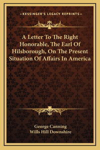 A Letter To The Right Honorable, The Earl Of Hilsborough, On The Present Situation Of Affairs In America