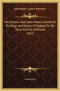 The Charters And Letters Patent, Granted By The Kings And Queens Of England To The Town And City Of Bristol (1812)
