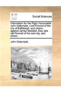 Information for the Right Honourable John Dalrymple, Lord Provost of the City of Edinburgh, and Others; Against James Stoddart, Esq; Late Old Provost of the Said City, and Others.