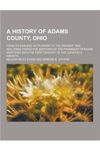 A History of Adams County, Ohio; From Its Earliest Settlement to the Present Time, Including Character Sketches of the Prominent Persons Identified