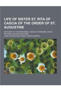 Life of Sister St. Rita of Cascia of the Order of St. Augustine; Advocate of the Impossible; Model of Maidens, Wives, Mothers, Widows and Nuns