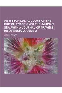 An Historical Account of the British Trade Over the Caspian Sea, with a Journal of Travels Into Persia Volume 2