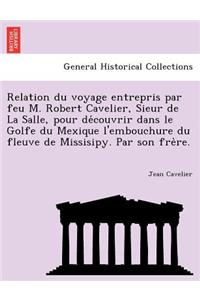 Relation Du Voyage Entrepris Par Feu M. Robert Cavelier, Sieur de La Salle, Pour de Couvrir Dans Le Golfe Du Mexique L'Embouchure Du Fleuve de Missisipy. Par Son Fre Re.