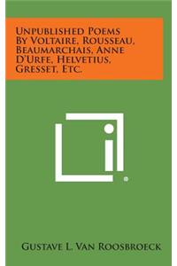 Unpublished Poems by Voltaire, Rousseau, Beaumarchais, Anne D'Urfe, Helvetius, Gresset, Etc.