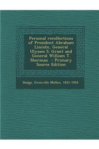 Personal Recollections of President Abraham Lincoln, General Ulysses S. Grant and General William T. Sherman - Primary Source Edition