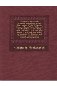 The Modern Fisher: Or, Driffield Angler; Containing Descriptions of the Different Kinds of Fresh Water Fish, and the Best Methods of Taking Them in Rivers, Lakes, and Fish-Ponds ... to Which Are Added Instructions for Shooting and Coursing, with Ru