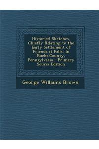 Historical Sketches, Chiefly Relating to the Early Settlement of Friends at Falls, in Bucks County, Pennsylvania