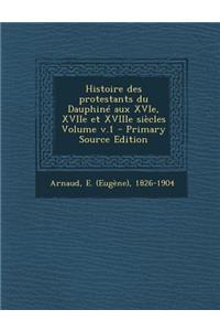 Histoire des protestants du Dauphiné aux XVIe, XVIIe et XVIIIe siècles Volume v.1