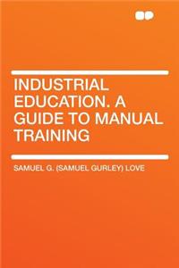 Industrial Education. a Guide to Manual Training