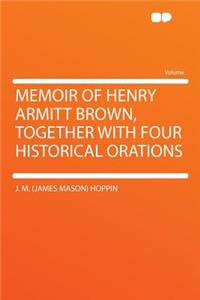 Memoir of Henry Armitt Brown, Together with Four Historical Orations