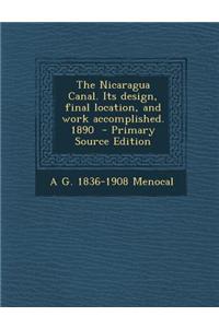The Nicaragua Canal. Its Design, Final Location, and Work Accomplished. 1890