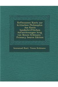 Reflexionen Kants Zur Kritischen Philosophie. Aus Kants Handschriftlichen Aufzeichnungen Hrsg. Von Benno Erdmann - Primary Source Edition