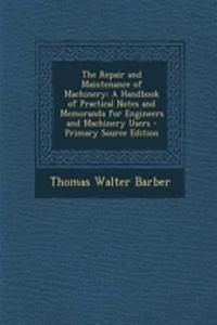 The Repair and Maintenance of Machinery: A Handbook of Practical Notes and Memoranda for Engineers and Machinery Users - Primary Source Edition