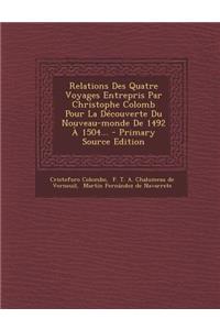 Relations Des Quatre Voyages Entrepris Par Christophe Colomb Pour La Decouverte Du Nouveau-Monde de 1492 a 1504... - Primary Source Edition