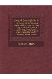 Digest of Cases Decided in the Courts of Session, Teinds, and Justiciary. in the House of Lords, 1821-1835; In the Jury Court, 1815-1833