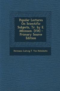 Popular Lectures on Scientific Subjects, Tr. by E. Atkinson. [1st] - Primary Source Edition