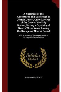 A Narrative of the Adventures and Sufferings of John R. Jewitt, Only Survivor of the Crew of the Ship Boston, During a Captivity of Nearly Three Years Among the Savages of Nootka Sound