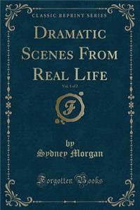 Dramatic Scenes from Real Life, Vol. 1 of 2 (Classic Reprint)